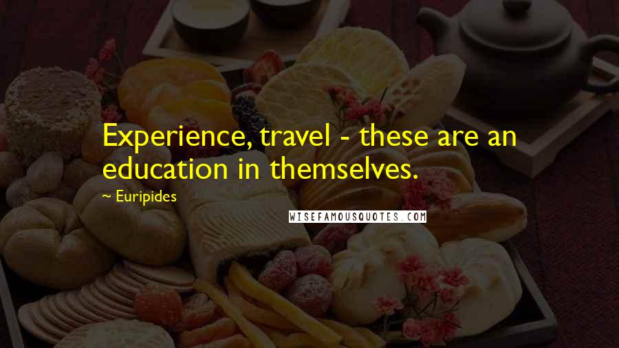 Euripides Quotes: Experience, travel - these are an education in themselves.