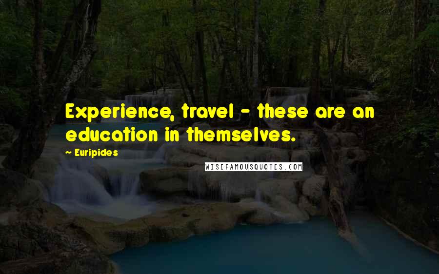 Euripides Quotes: Experience, travel - these are an education in themselves.