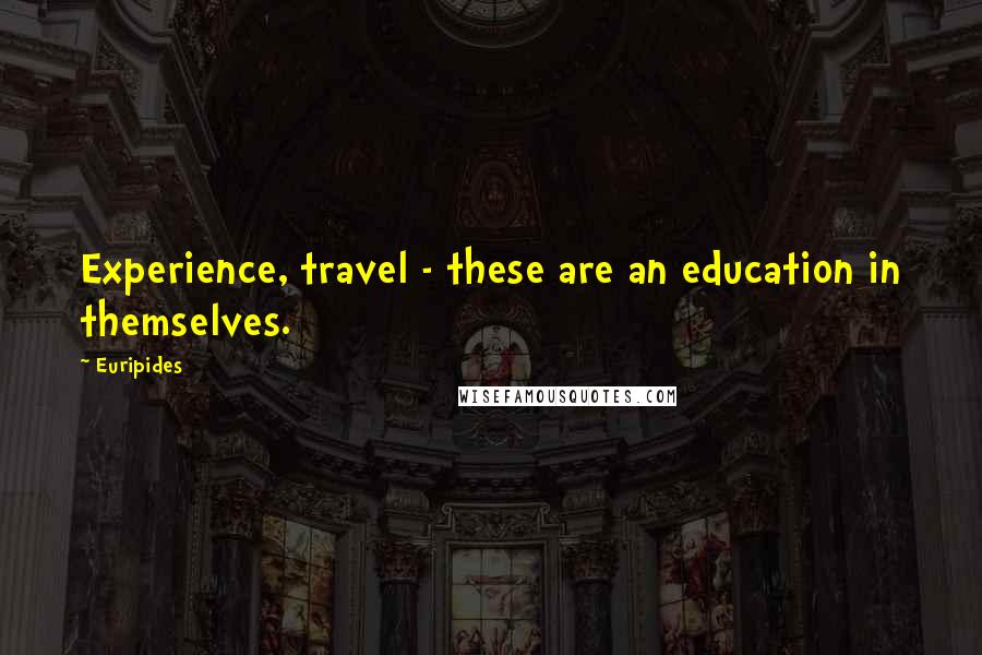 Euripides Quotes: Experience, travel - these are an education in themselves.