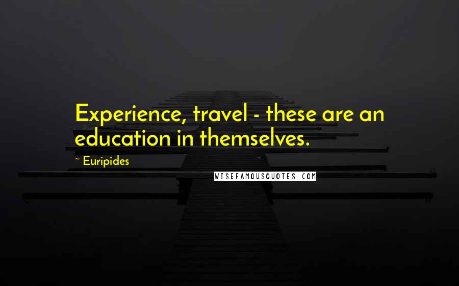 Euripides Quotes: Experience, travel - these are an education in themselves.