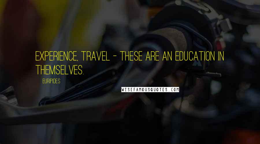 Euripides Quotes: Experience, travel - these are an education in themselves.