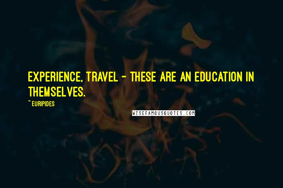 Euripides Quotes: Experience, travel - these are an education in themselves.