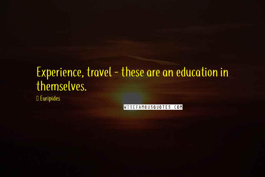 Euripides Quotes: Experience, travel - these are an education in themselves.