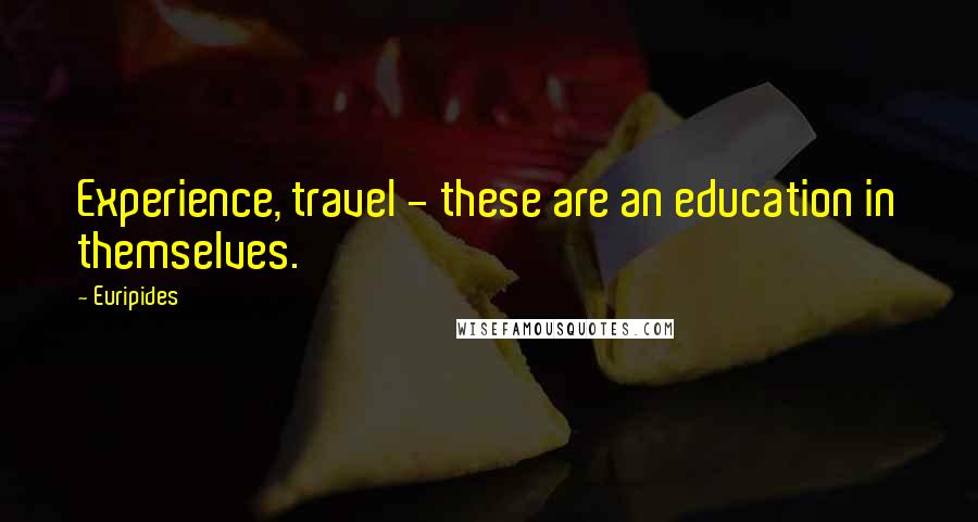 Euripides Quotes: Experience, travel - these are an education in themselves.