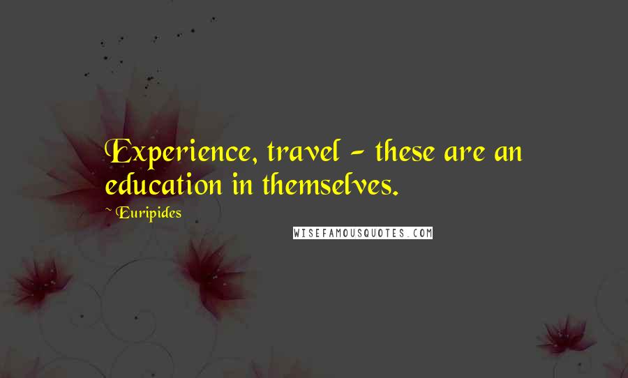 Euripides Quotes: Experience, travel - these are an education in themselves.