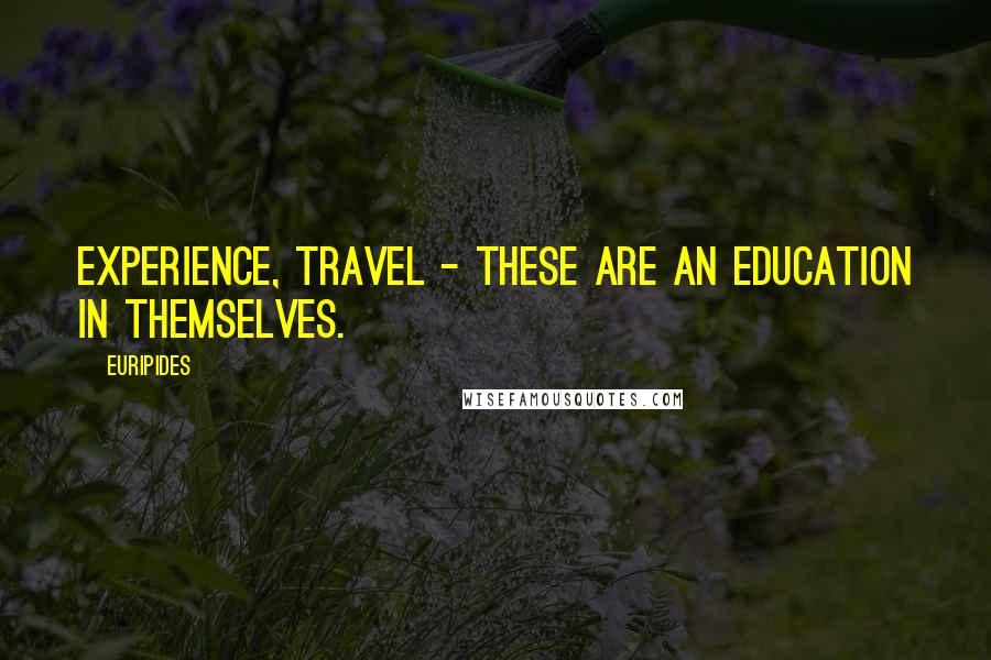 Euripides Quotes: Experience, travel - these are an education in themselves.