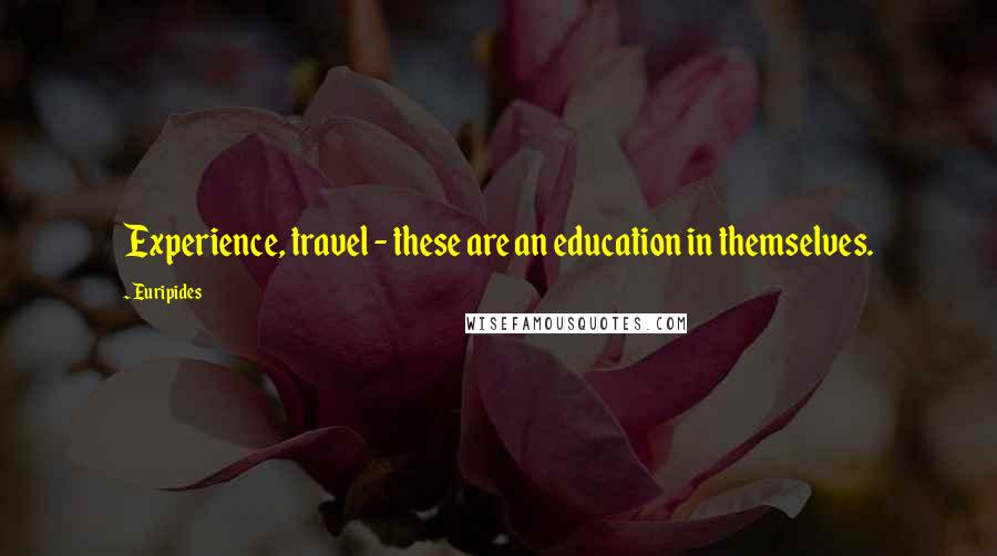 Euripides Quotes: Experience, travel - these are an education in themselves.