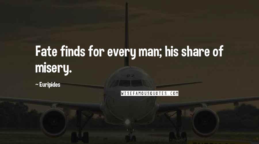 Euripides Quotes: Fate finds for every man; his share of misery.