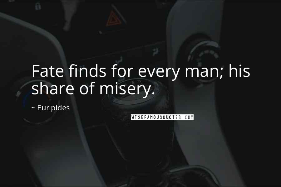 Euripides Quotes: Fate finds for every man; his share of misery.