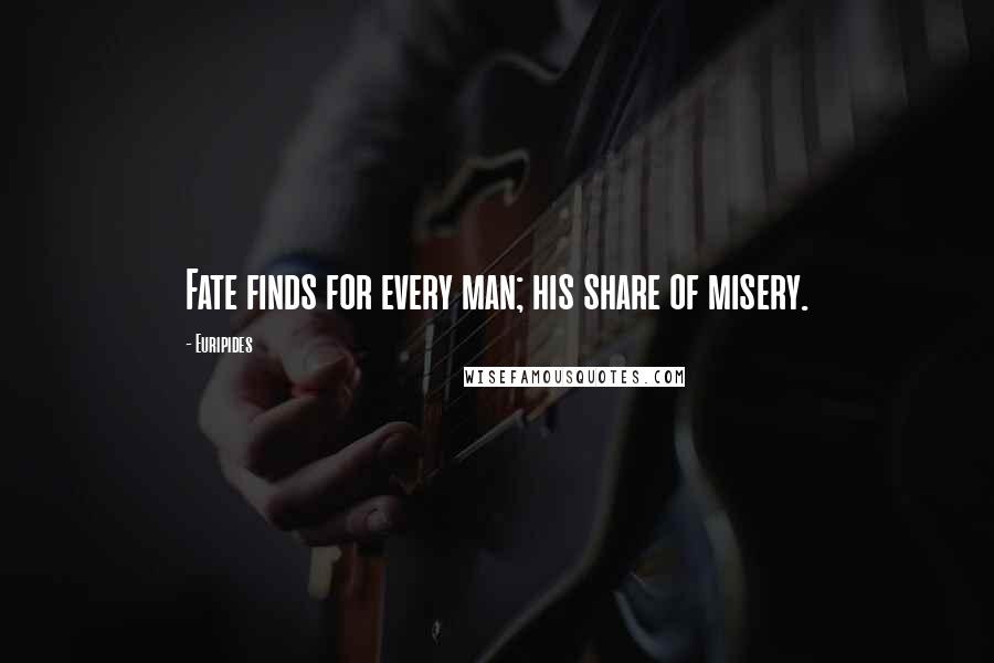 Euripides Quotes: Fate finds for every man; his share of misery.