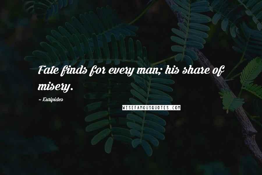 Euripides Quotes: Fate finds for every man; his share of misery.