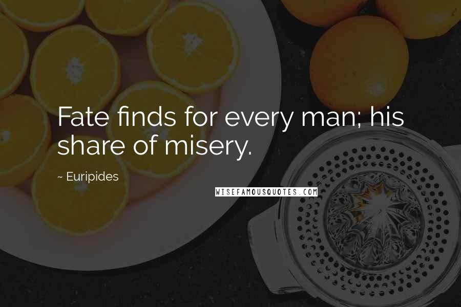 Euripides Quotes: Fate finds for every man; his share of misery.