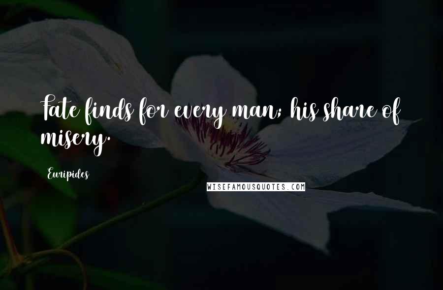 Euripides Quotes: Fate finds for every man; his share of misery.