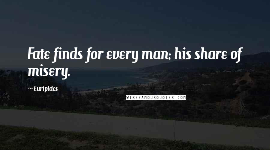 Euripides Quotes: Fate finds for every man; his share of misery.