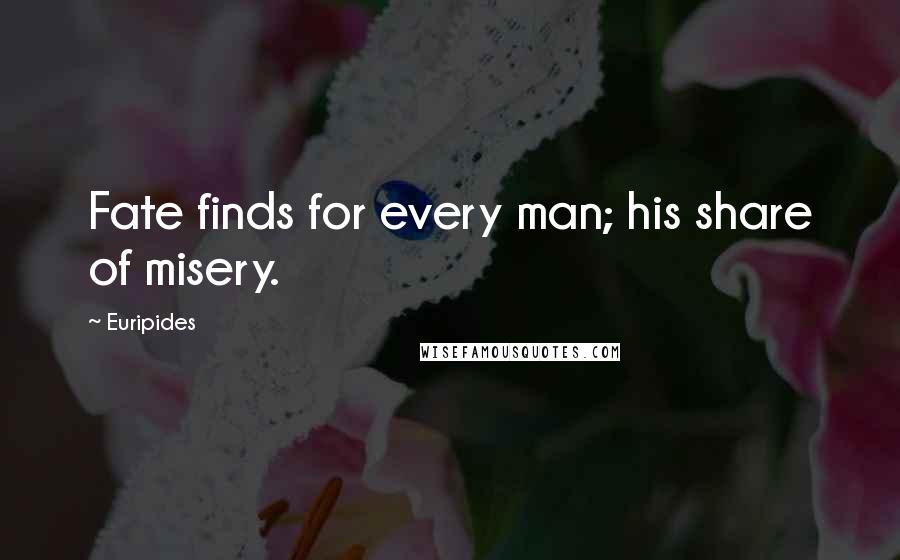 Euripides Quotes: Fate finds for every man; his share of misery.