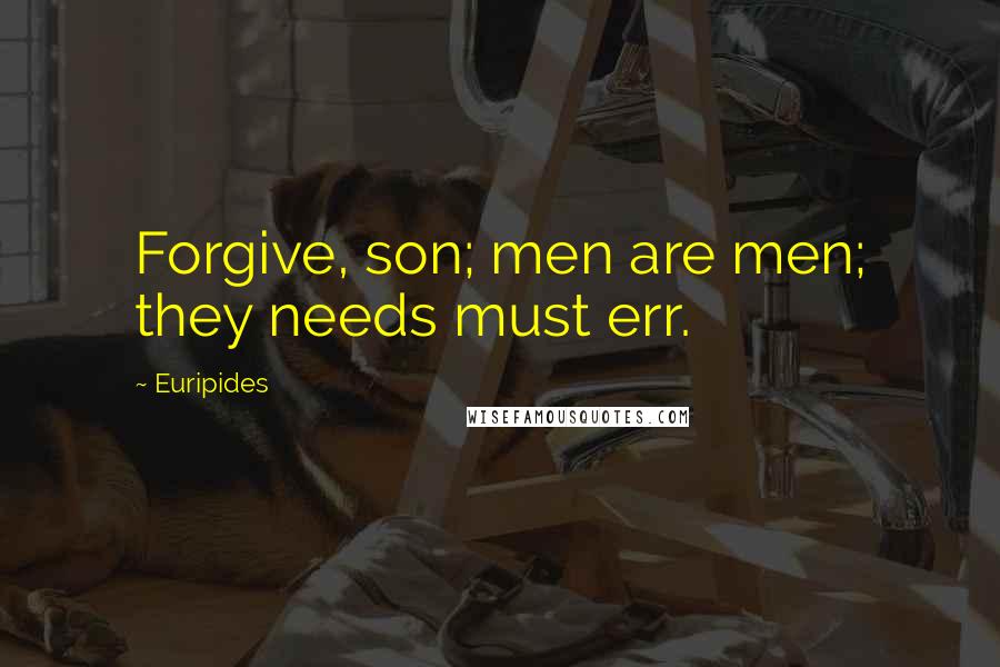 Euripides Quotes: Forgive, son; men are men; they needs must err.