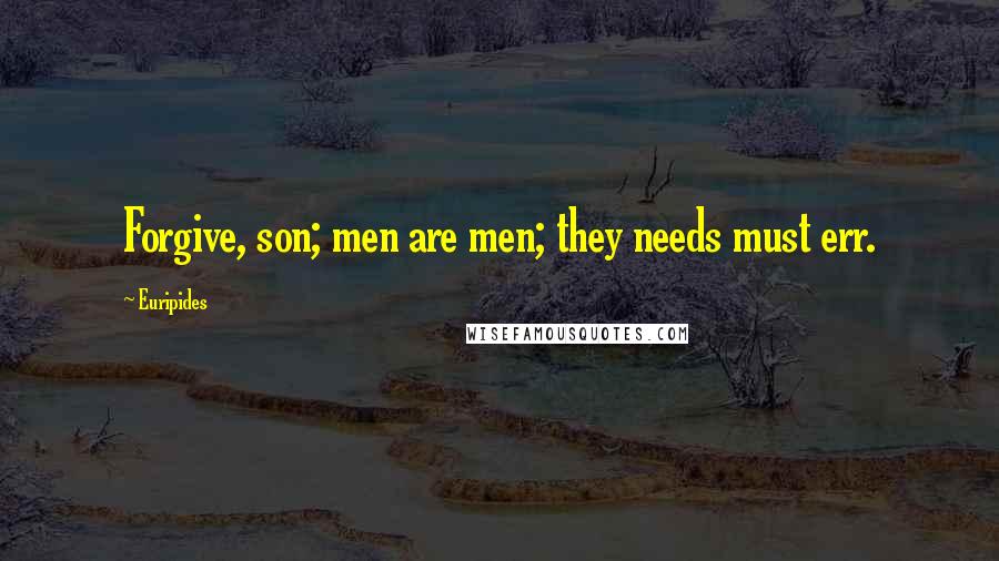 Euripides Quotes: Forgive, son; men are men; they needs must err.