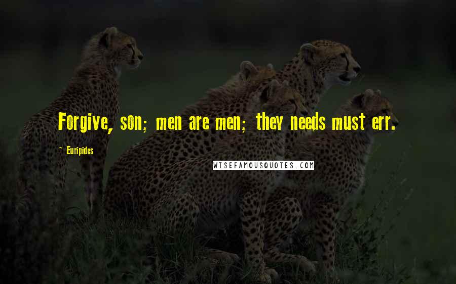 Euripides Quotes: Forgive, son; men are men; they needs must err.