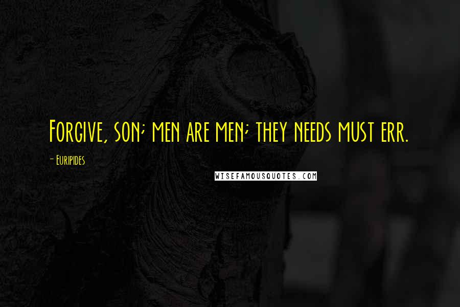 Euripides Quotes: Forgive, son; men are men; they needs must err.