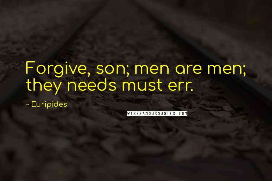 Euripides Quotes: Forgive, son; men are men; they needs must err.