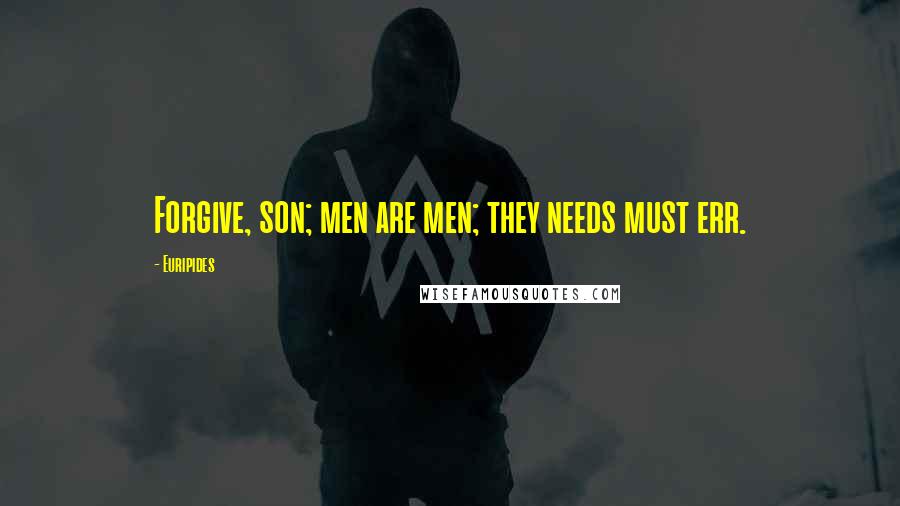 Euripides Quotes: Forgive, son; men are men; they needs must err.