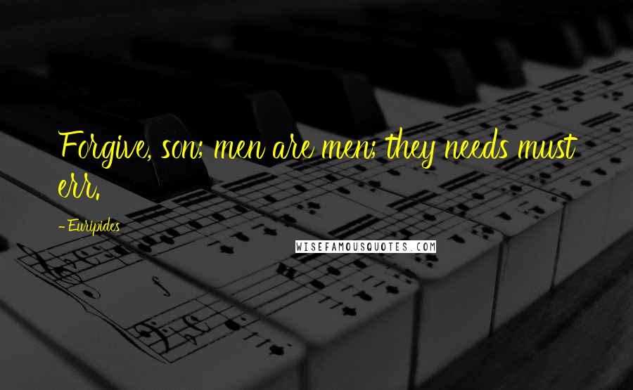Euripides Quotes: Forgive, son; men are men; they needs must err.