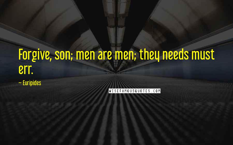 Euripides Quotes: Forgive, son; men are men; they needs must err.