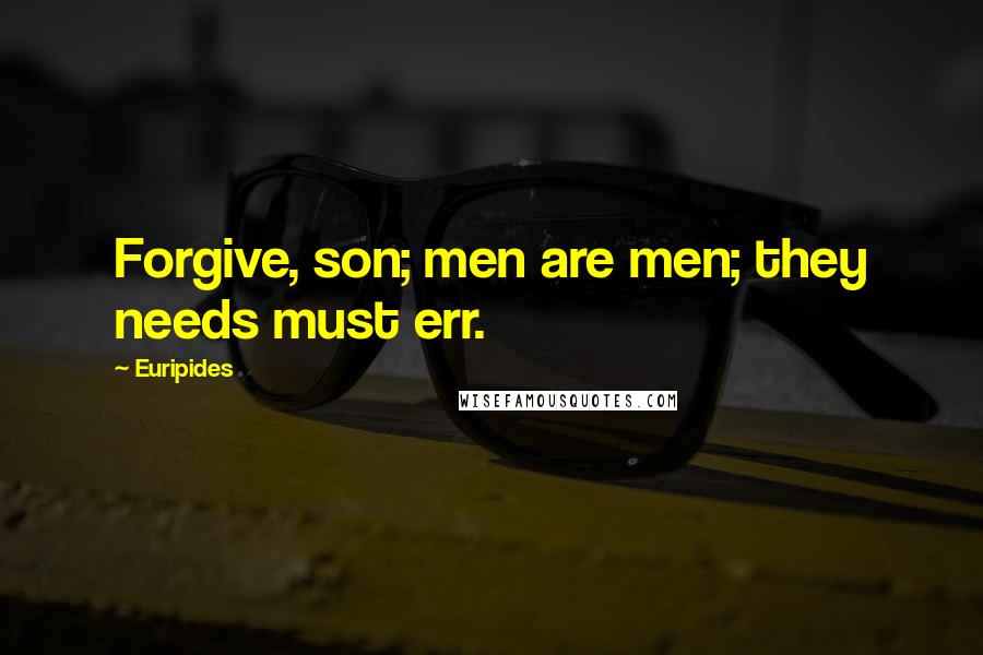 Euripides Quotes: Forgive, son; men are men; they needs must err.