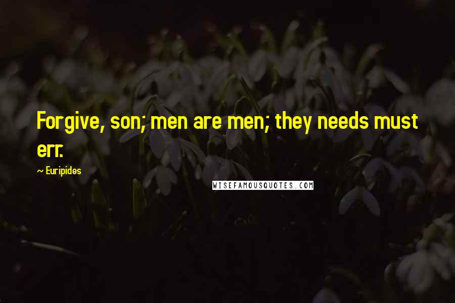 Euripides Quotes: Forgive, son; men are men; they needs must err.