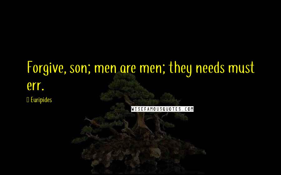 Euripides Quotes: Forgive, son; men are men; they needs must err.