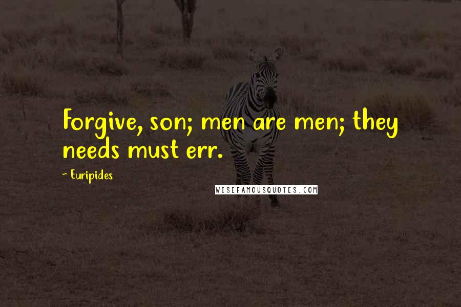 Euripides Quotes: Forgive, son; men are men; they needs must err.