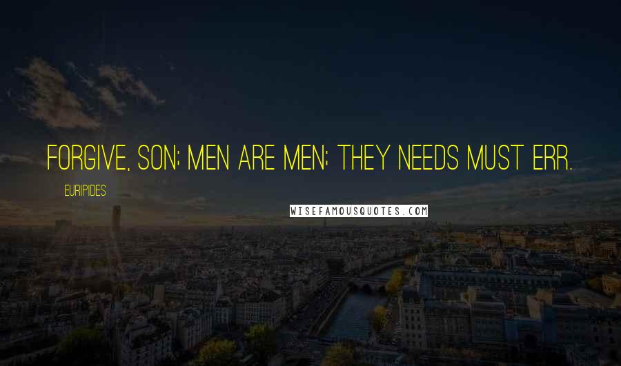 Euripides Quotes: Forgive, son; men are men; they needs must err.