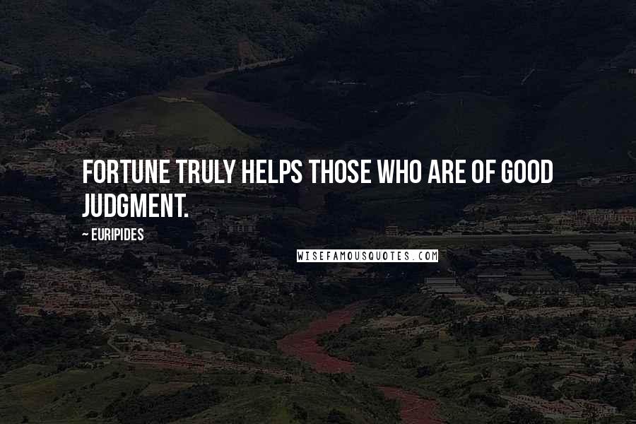 Euripides Quotes: Fortune truly helps those who are of good judgment.