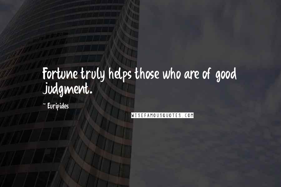 Euripides Quotes: Fortune truly helps those who are of good judgment.