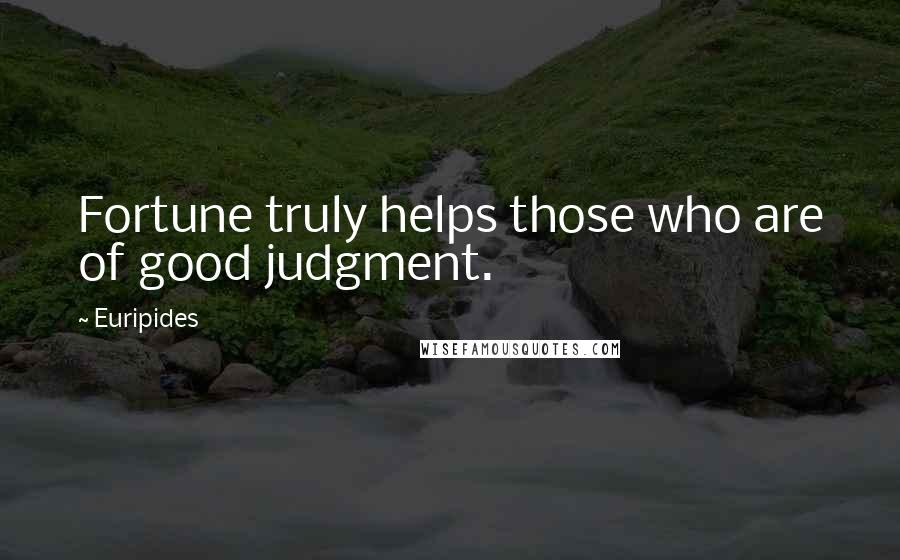 Euripides Quotes: Fortune truly helps those who are of good judgment.