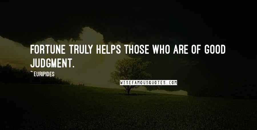 Euripides Quotes: Fortune truly helps those who are of good judgment.