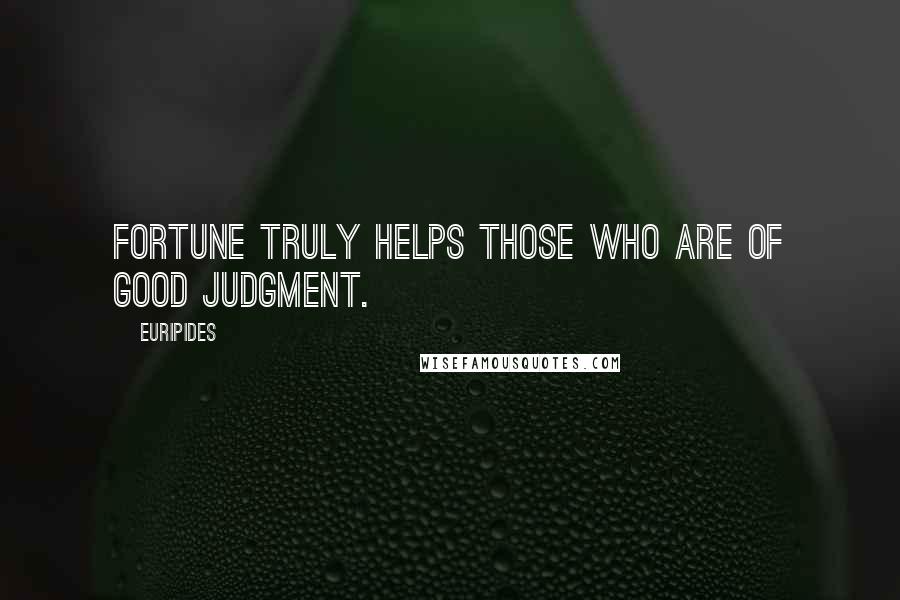Euripides Quotes: Fortune truly helps those who are of good judgment.