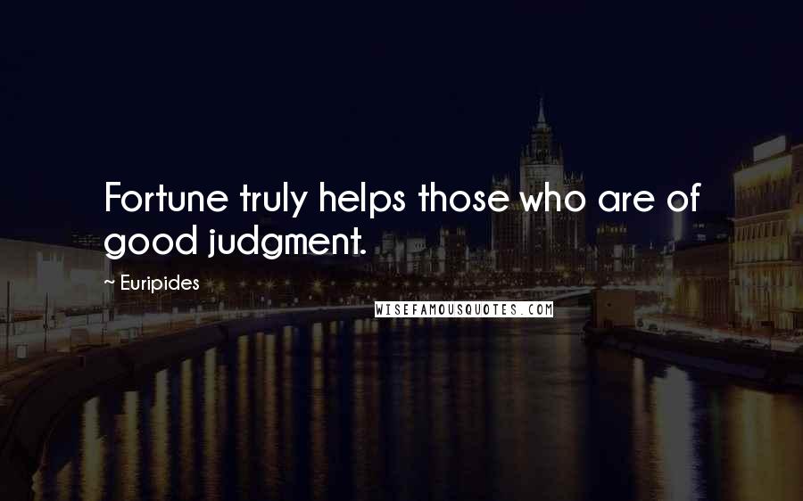 Euripides Quotes: Fortune truly helps those who are of good judgment.