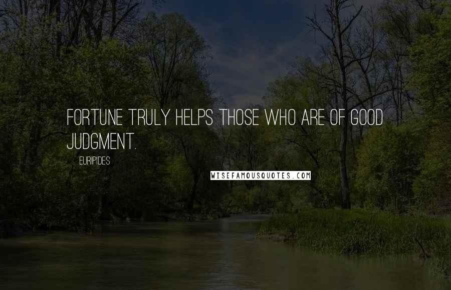 Euripides Quotes: Fortune truly helps those who are of good judgment.
