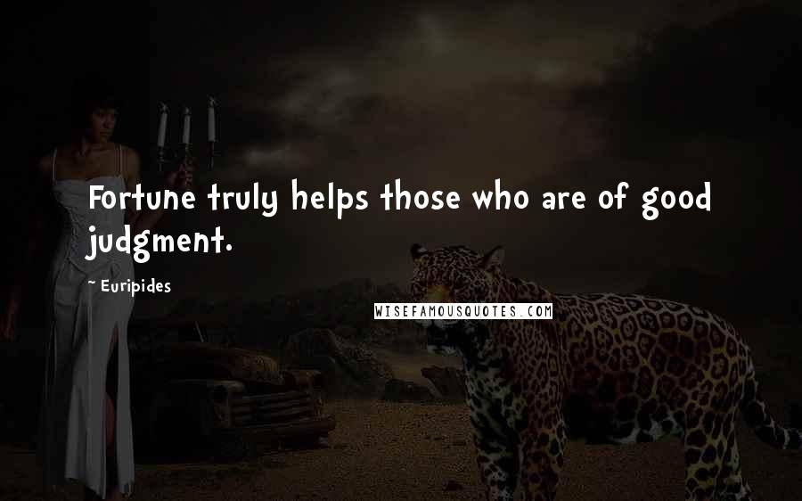 Euripides Quotes: Fortune truly helps those who are of good judgment.