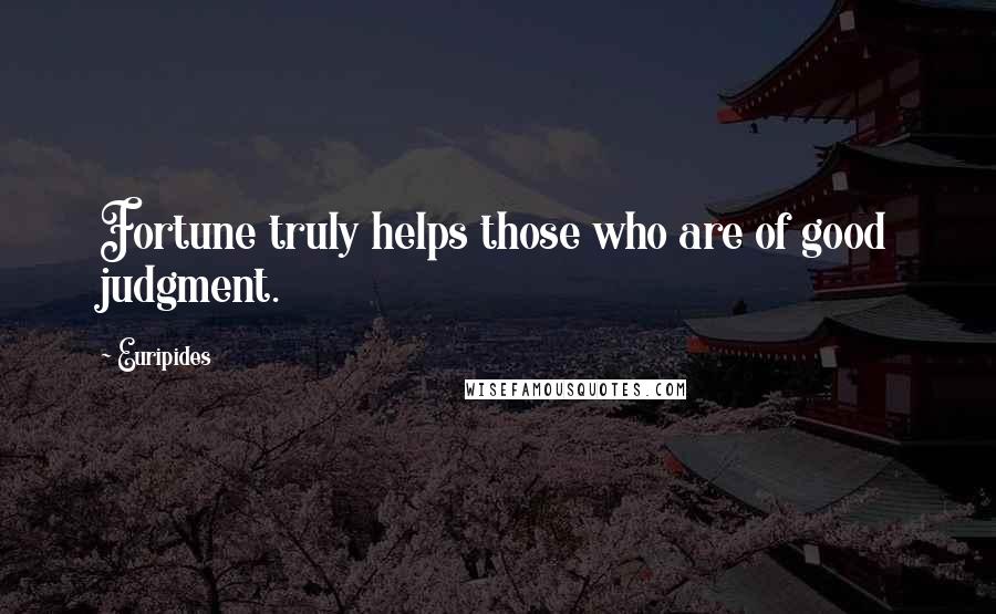 Euripides Quotes: Fortune truly helps those who are of good judgment.