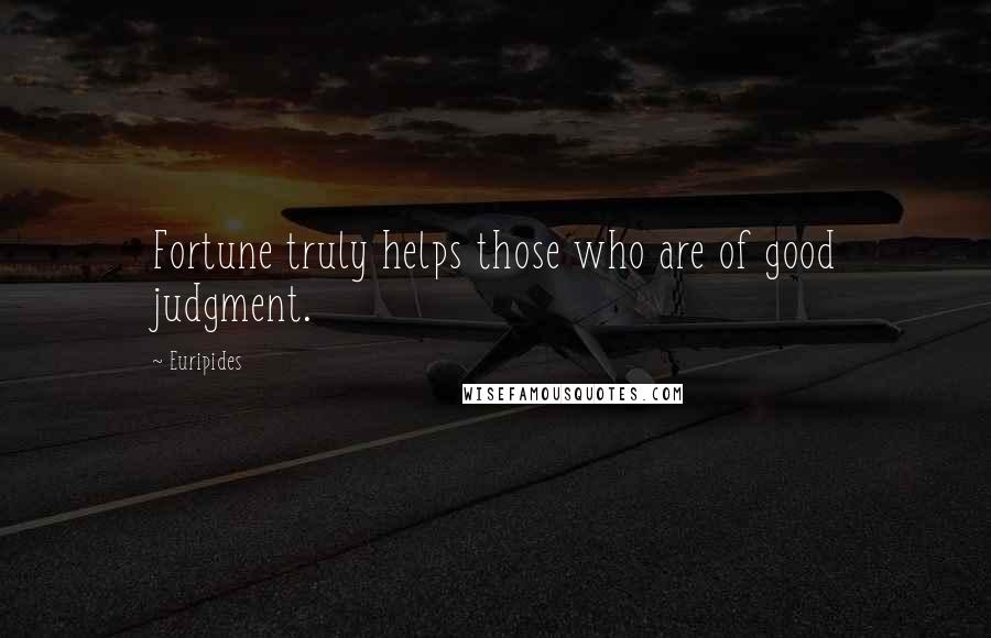 Euripides Quotes: Fortune truly helps those who are of good judgment.