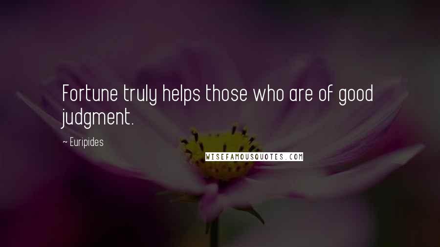 Euripides Quotes: Fortune truly helps those who are of good judgment.