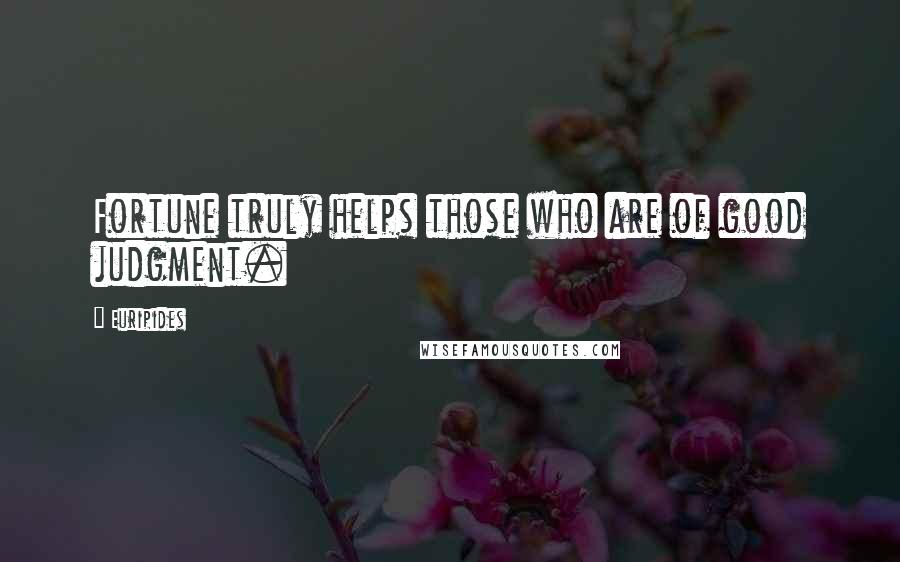 Euripides Quotes: Fortune truly helps those who are of good judgment.