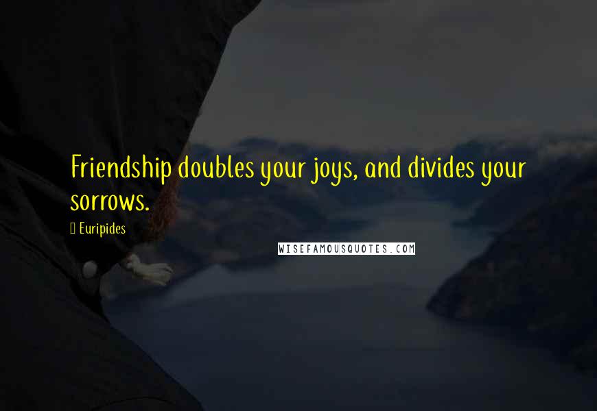 Euripides Quotes: Friendship doubles your joys, and divides your sorrows.