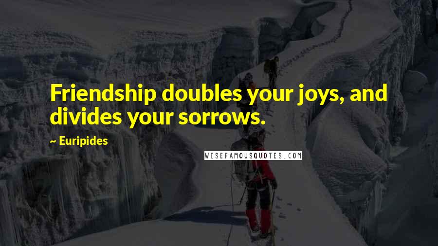 Euripides Quotes: Friendship doubles your joys, and divides your sorrows.