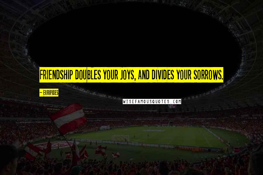 Euripides Quotes: Friendship doubles your joys, and divides your sorrows.