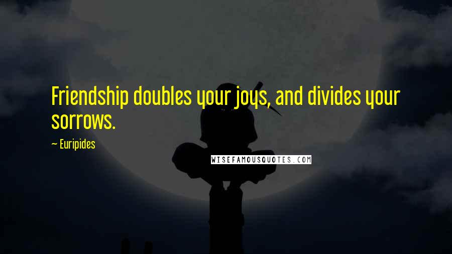 Euripides Quotes: Friendship doubles your joys, and divides your sorrows.