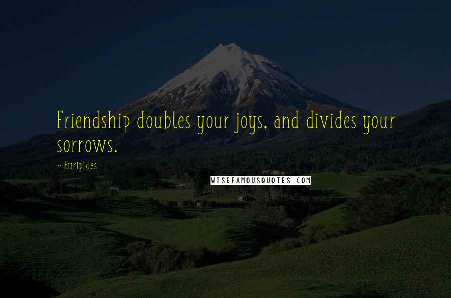 Euripides Quotes: Friendship doubles your joys, and divides your sorrows.