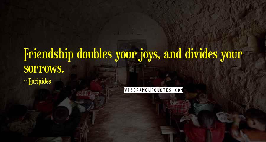 Euripides Quotes: Friendship doubles your joys, and divides your sorrows.